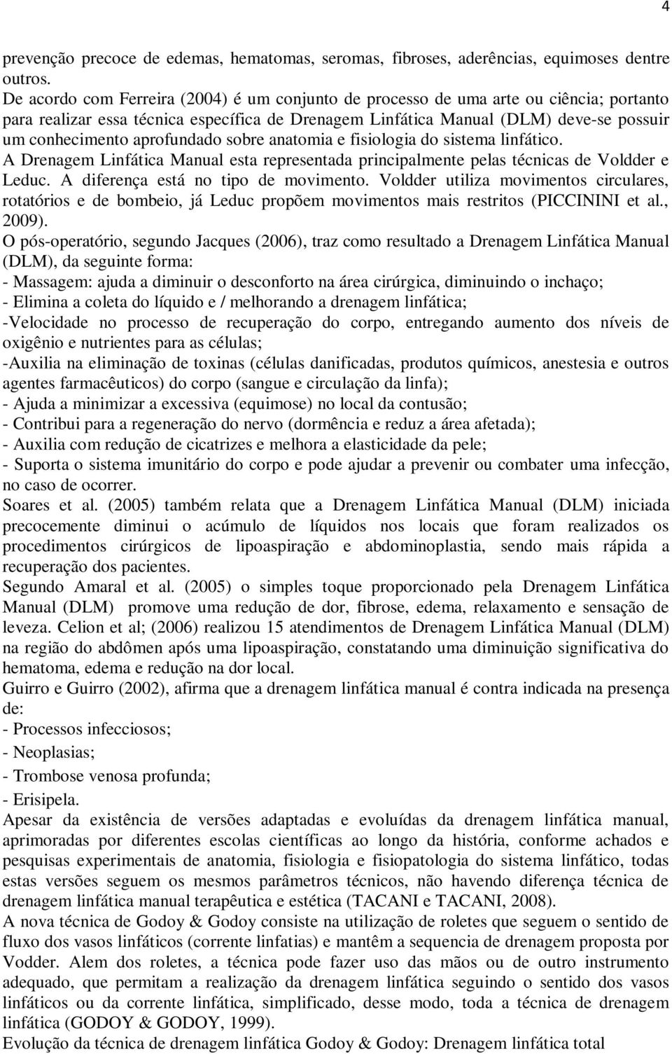 aprofundado sobre anatomia e fisiologia do sistema linfático. A Drenagem Linfática Manual esta representada principalmente pelas técnicas de Voldder e Leduc. A diferença está no tipo de movimento.