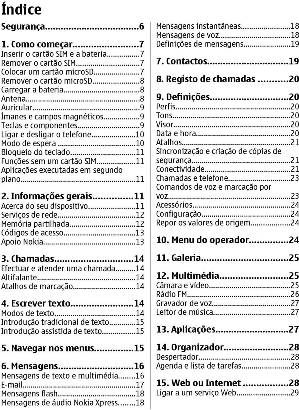 ..11 Aplicações executadas em segundo plano...11 2. Informações gerais...11 Acerca do seu dispositivo...11 Serviços de rede...12 Memória partilhada...12 Códigos de acesso...13 Apoio Nokia...13 3.