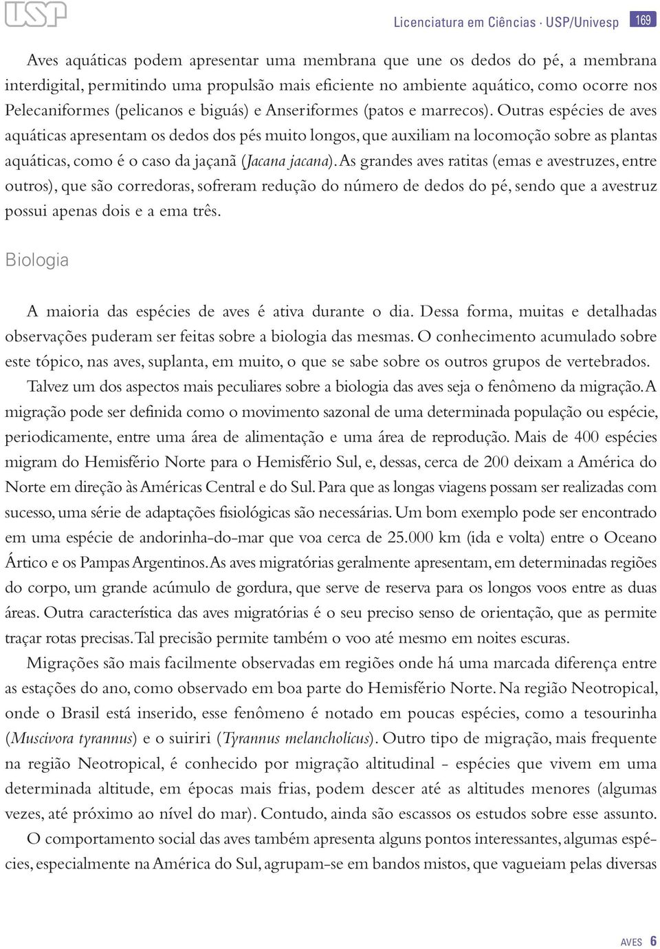 Outras espécies de aves aquáticas apresentam os dedos dos pés muito longos, que auxiliam na locomoção sobre as plantas aquáticas, como é o caso da jaçanã (Jacana jacana).