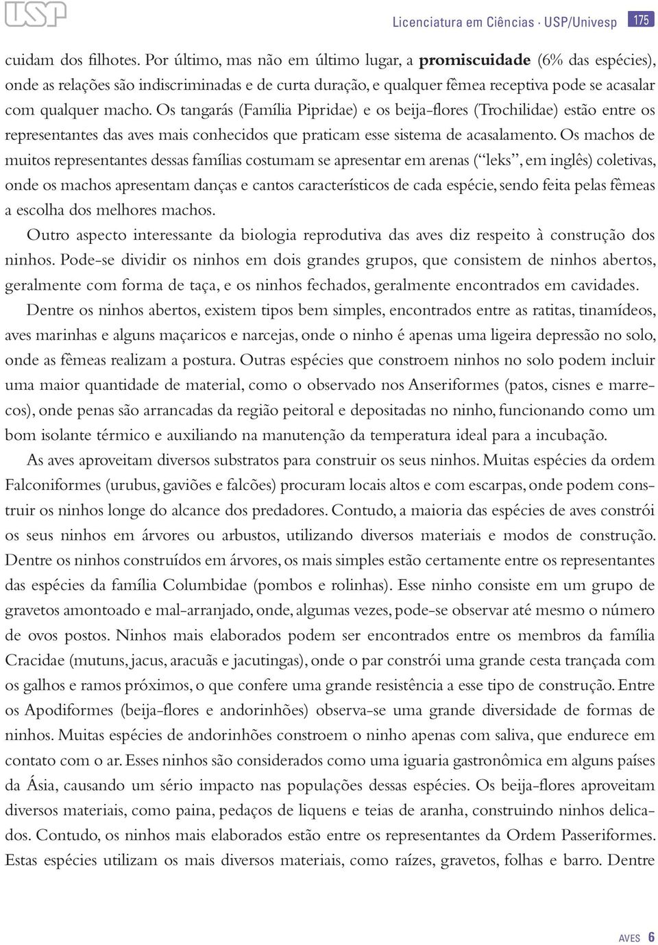 Os tangarás (Família Pipridae) e os beija-flores (Trochilidae) estão entre os representantes das aves mais conhecidos que praticam esse sistema de acasalamento.