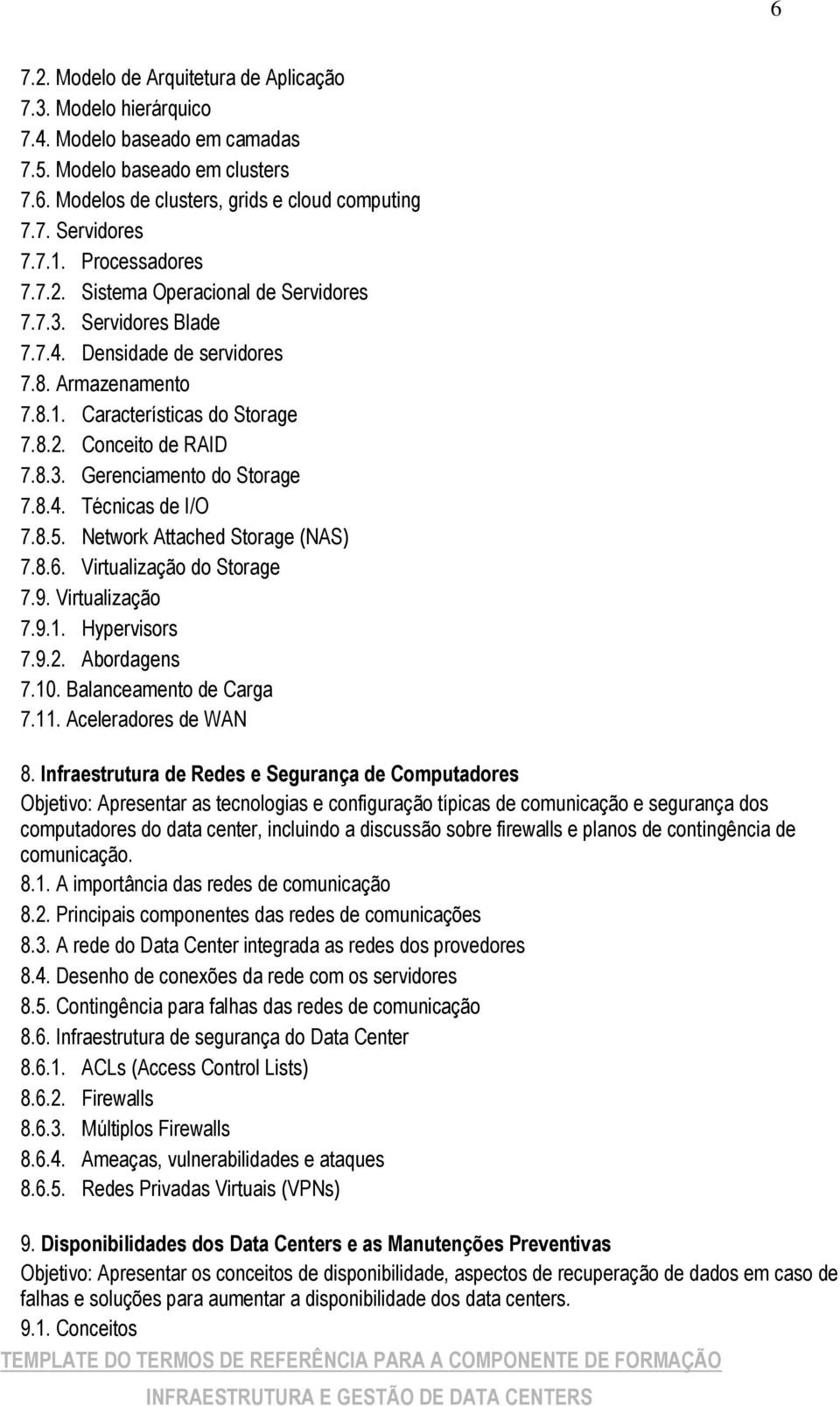 8.4. Técnicas de I/O 7.8.5. Network Attached Storage (NAS) 7.8.6. Virtualização do Storage 7.9. Virtualização 7.9.1. Hypervisors 7.9.2. Abordagens 7.10. Balanceamento de Carga 7.11.