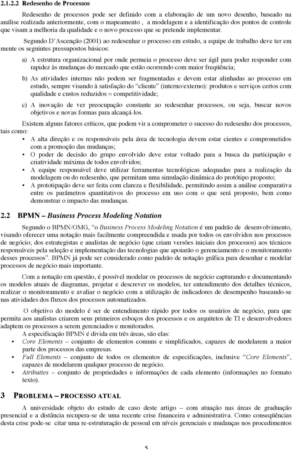 Segundo D Ascenção (2001) ao redesenhar o processo em estudo, a equipe de trabalho deve ter em mente os seguintes pressupostos básicos: a) A estrutura organizacional por onde permeia o processo deve