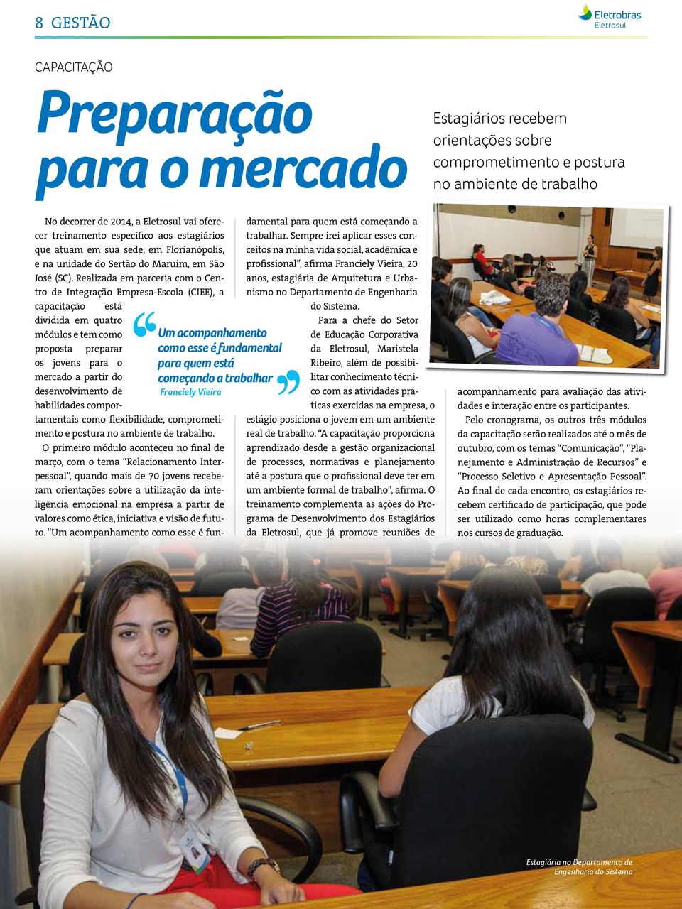 Realizada em parceria com o Centro de Integração Empresa-Escola (CIEE), a capacitação está dividida em quatro Um acompanhamento como esse é fundamental para quem está começando a trabalhar Franciely