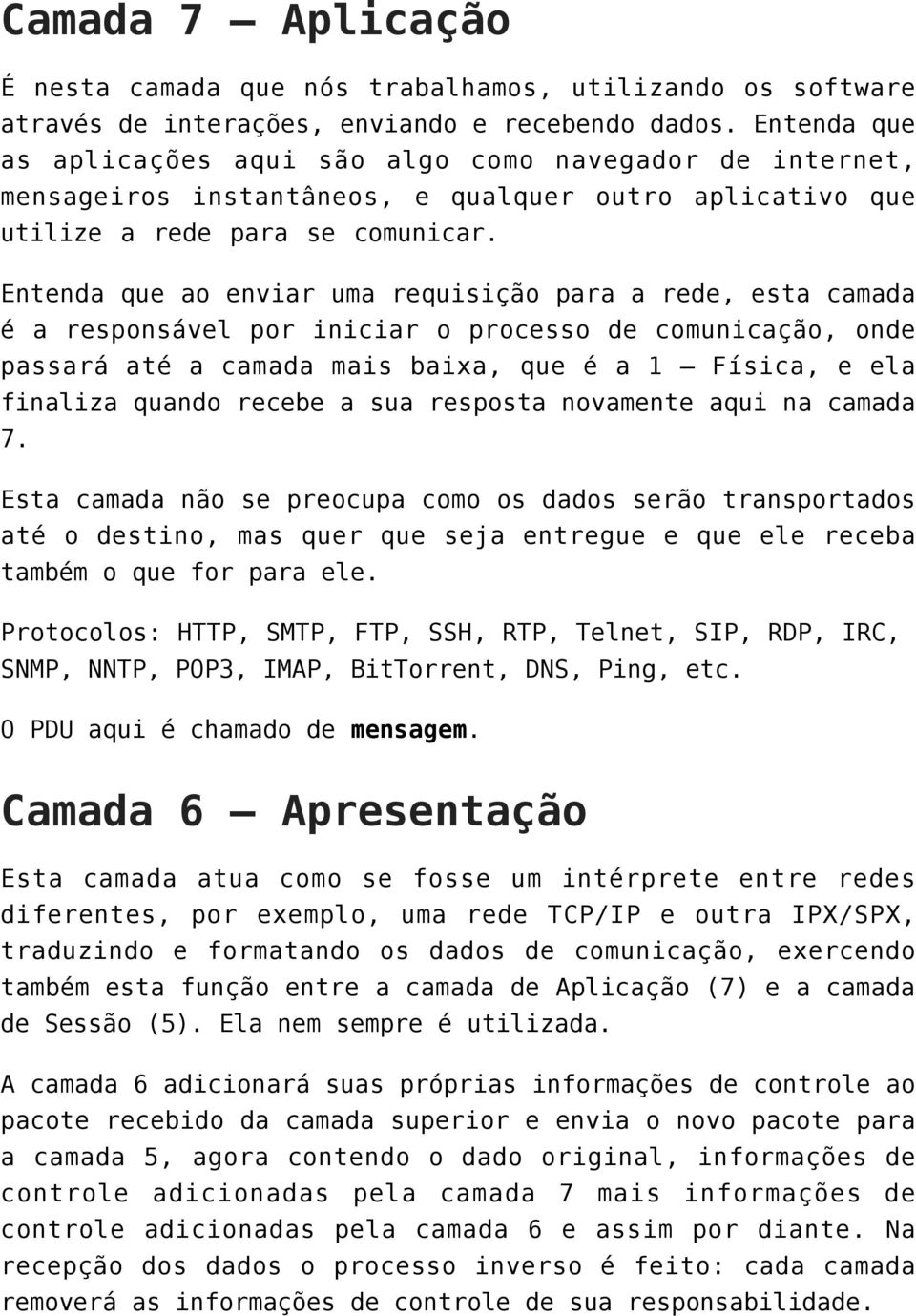 Entenda que ao enviar uma requisição para a rede, esta camada é a responsável por iniciar o processo de comunicação, onde passará até a camada mais baixa, que é a 1 Física, e ela finaliza quando