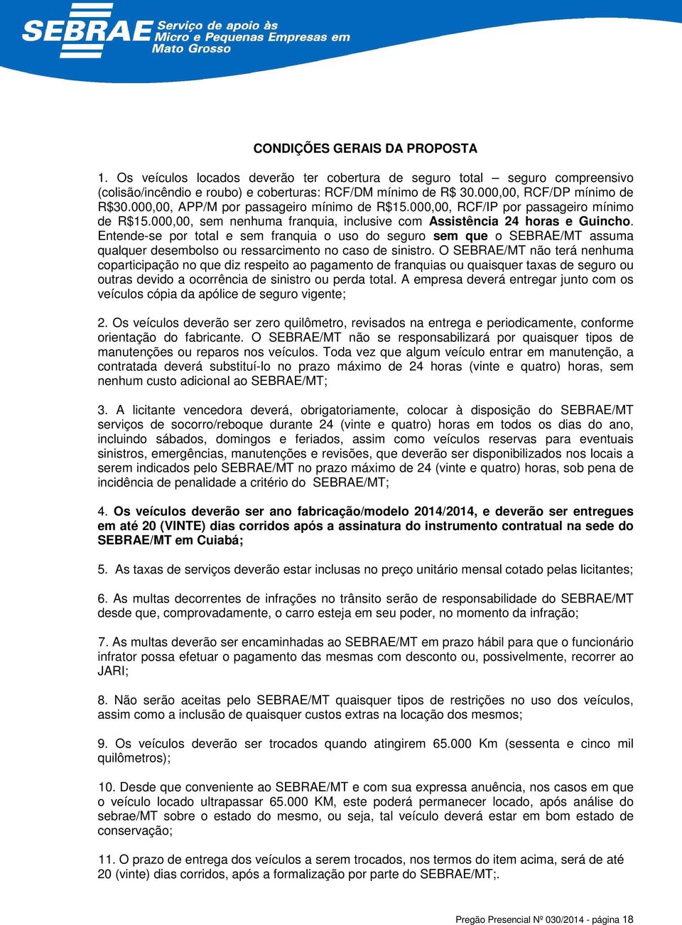 Entende-se por total e sem franquia o uso do seguro sem que o SEBRAE/MT assuma qualquer desembolso ou ressarcimento no caso de sinistro.