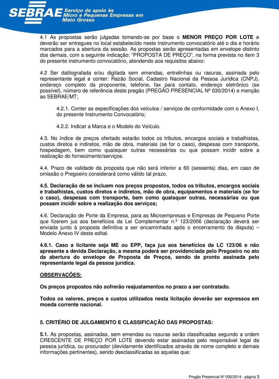 As propostas serão apresentadas em envelope distinto dos demais, com a seguinte indicação: PROPOSTA DE PREÇO, na forma prevista no item 3 do presente instrumento convocatório, atendendo aos