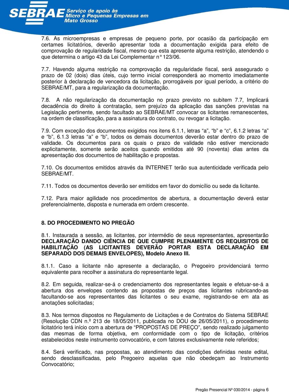 7. Havendo alguma restrição na comprovação da regularidade fiscal, será assegurado o prazo de 02 (dois) dias úteis, cujo termo inicial corresponderá ao momento imediatamente posterior à declaração de