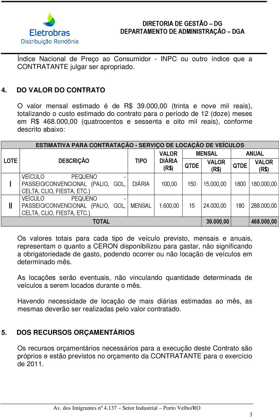 000,00 (quatrocentos e sessenta e oito mil reais), conforme descrito abaixo: ESTIMATIVA PARA CONTRATAÇÃO - SERVIÇO DE LOCAÇÃO DE VEÍCULOS VALOR MENSAL ANUAL LOTE DESCRIÇÃO TIPO DIÁRIA VALOR VALOR