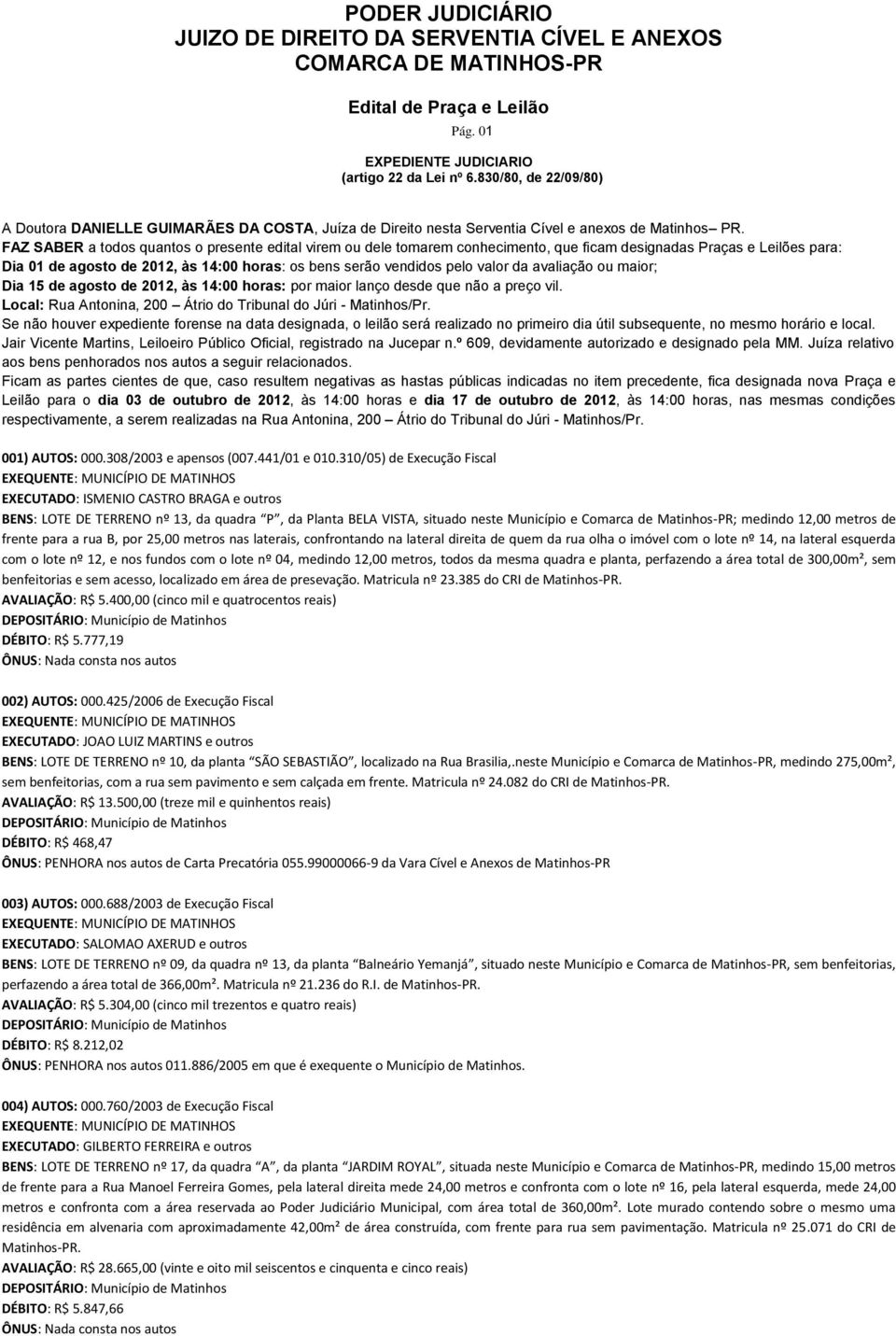 da avaliação ou maior; Dia 15 de agosto de 2012, às 14:00 horas: por maior lanço desde que não a preço vil. Local: Rua Antonina, 200 Átrio do Tribunal do Júri - Matinhos/Pr.