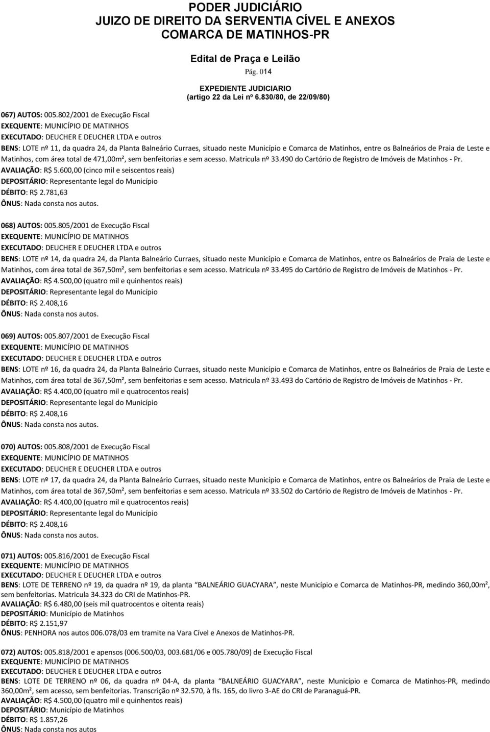 total de 471,00m², sem benfeitorias e sem acesso. Matricula nº 33.490 do Cartório de Registro de Imóveis de Matinhos - Pr. AVALIAÇÃO: R$ 5.600,00 (cinco mil e seiscentos reais) DÉBITO: R$ 2.781,63.