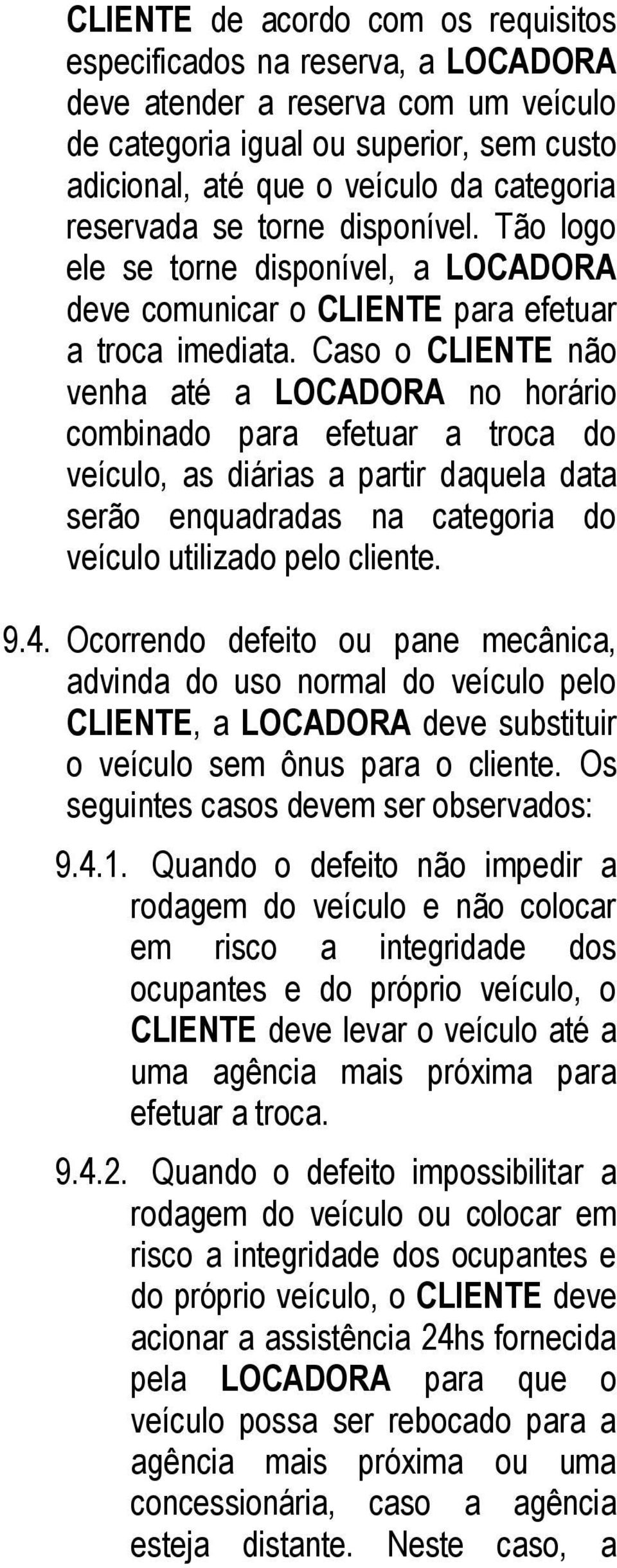 Caso o CLIENTE não venha até a LOCADORA no horário combinado para efetuar a troca do veículo, as diárias a partir daquela data serão enquadradas na categoria do veículo utilizado pelo cliente. 9.4.