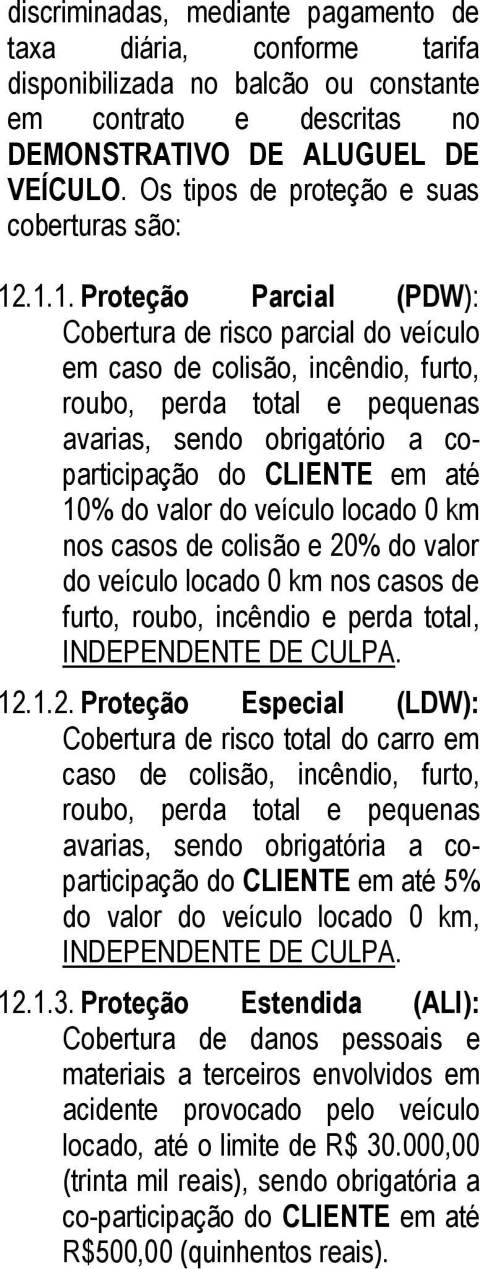 .1.1. Proteção Parcial (PDW): Cobertura de risco parcial do veículo em caso de colisão, incêndio, furto, roubo, perda total e pequenas avarias, sendo obrigatório a coparticipação do CLIENTE em até