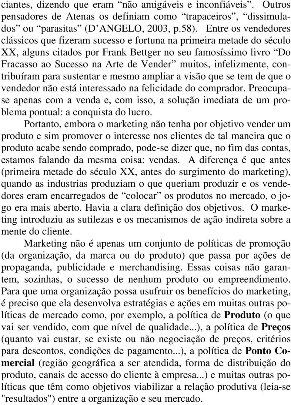 infelizmente, contribuíram para sustentar e mesmo ampliar a visão que se tem de que o vendedor não está interessado na felicidade do comprador.