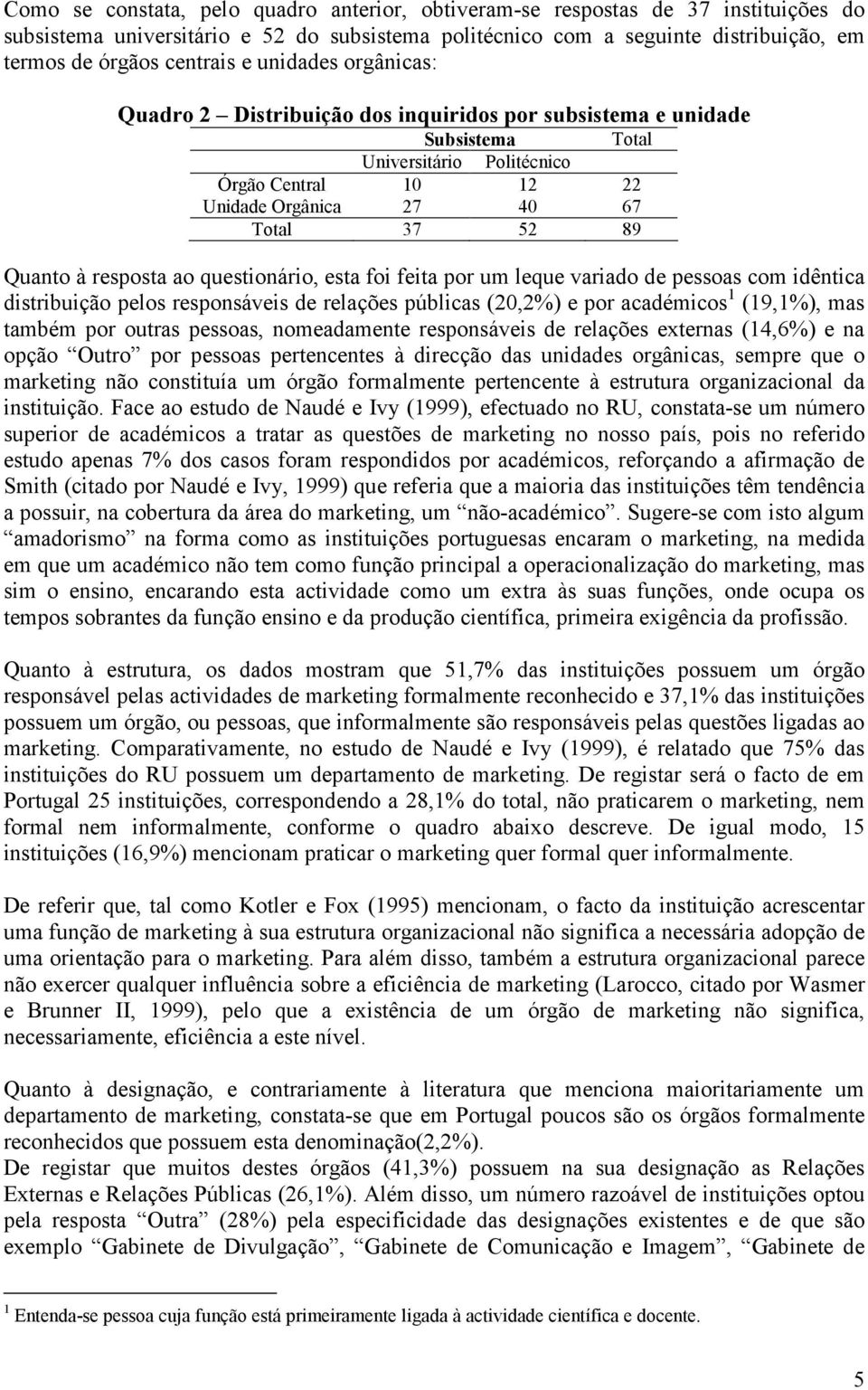 resposta ao questionário, esta foi feita por um leque variado de pessoas com idêntica distribuição pelos responsáveis de relações públicas (20,2%) e por académicos 1 (19,1%), mas também por outras