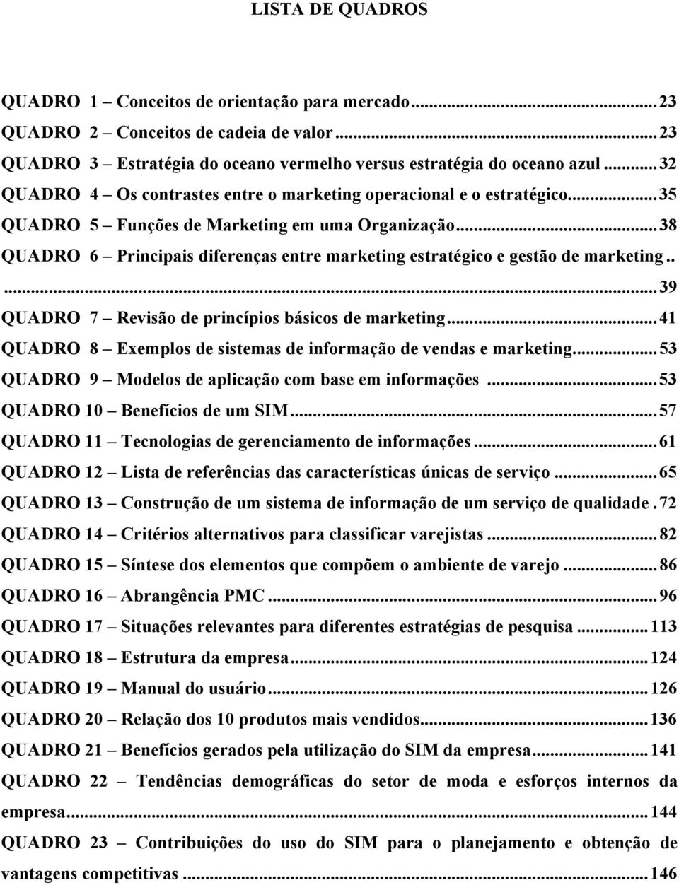 ..38 QUADRO 6 Principais diferenças entre marketing estratégico e gestão de marketing.....39 QUADRO 7 Revisão de princípios básicos de marketing.