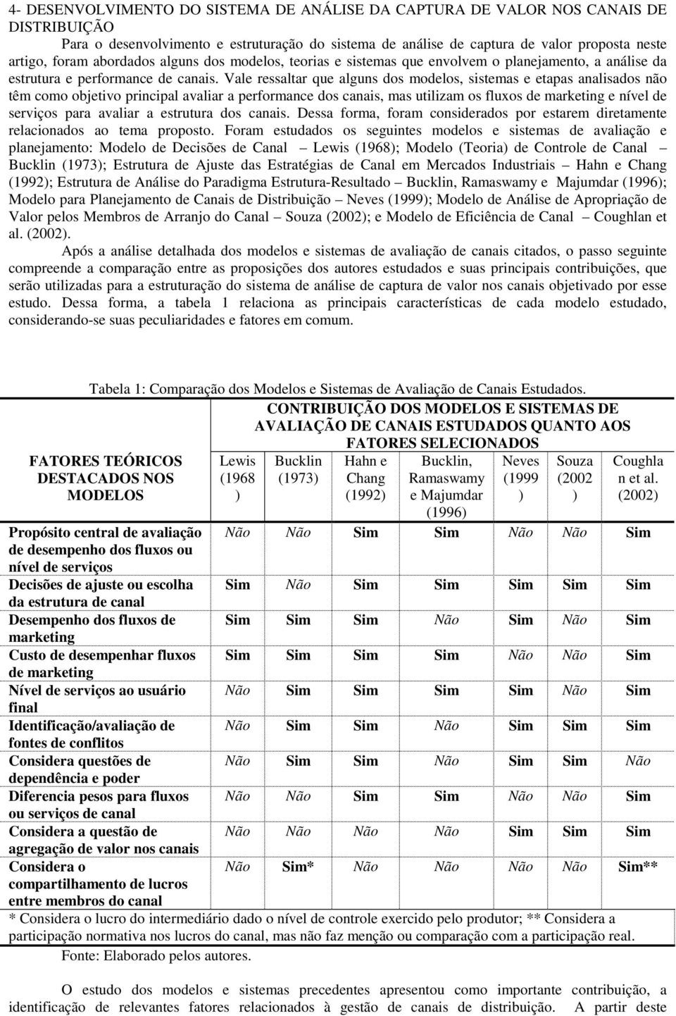 Vale ressaltar que algus dos modelos, sistemas e etapas aalisados ão têm como objetivo pricipal avaliar a performace dos caais, mas utilizam os fluxos de marketig e ível de serviços para avaliar a