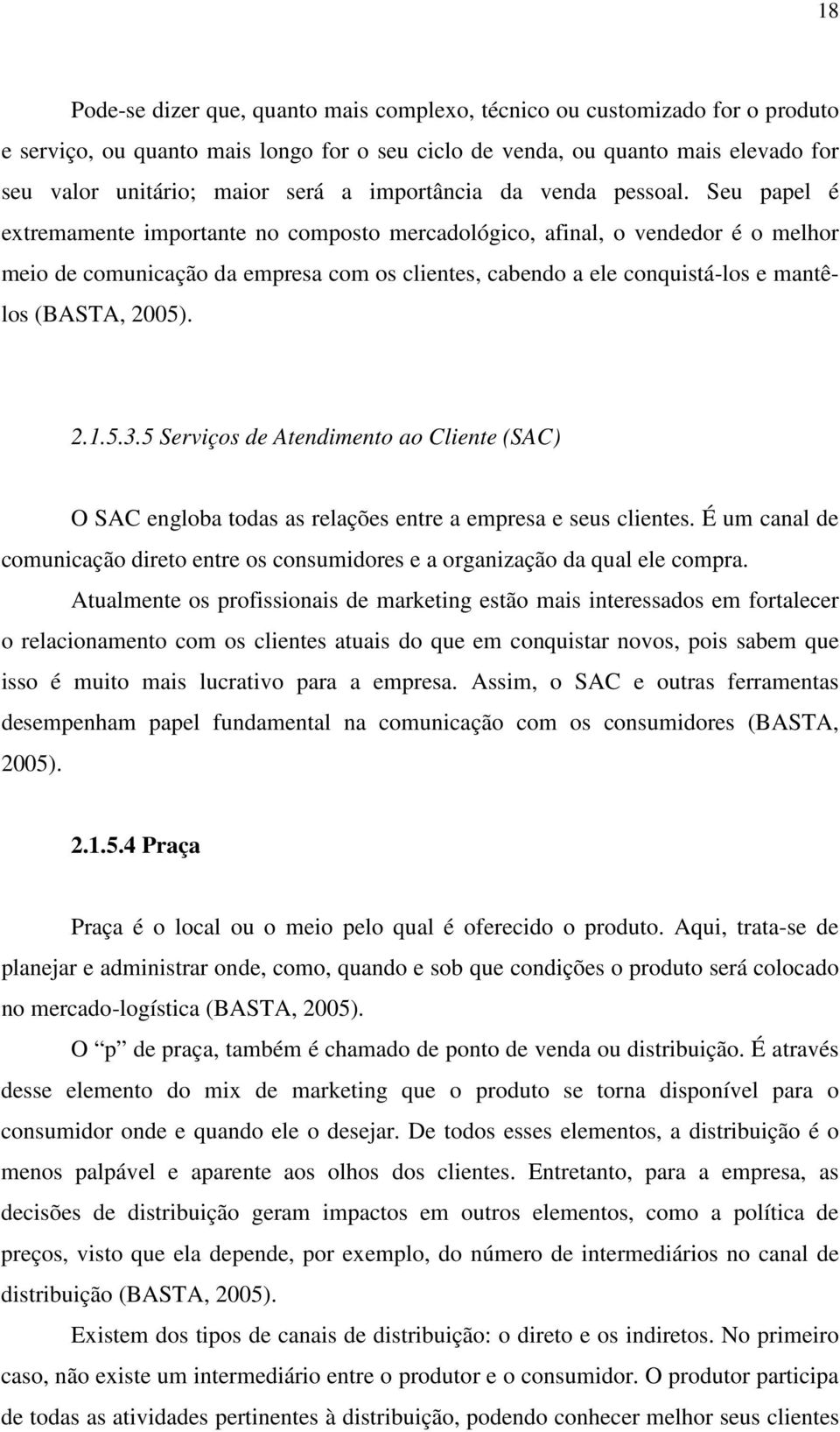 Seu papel é extremamente importante no composto mercadológico, afinal, o vendedor é o melhor meio de comunicação da empresa com os clientes, cabendo a ele conquistá-los e mantêlos (BASTA, 2005). 2.1.