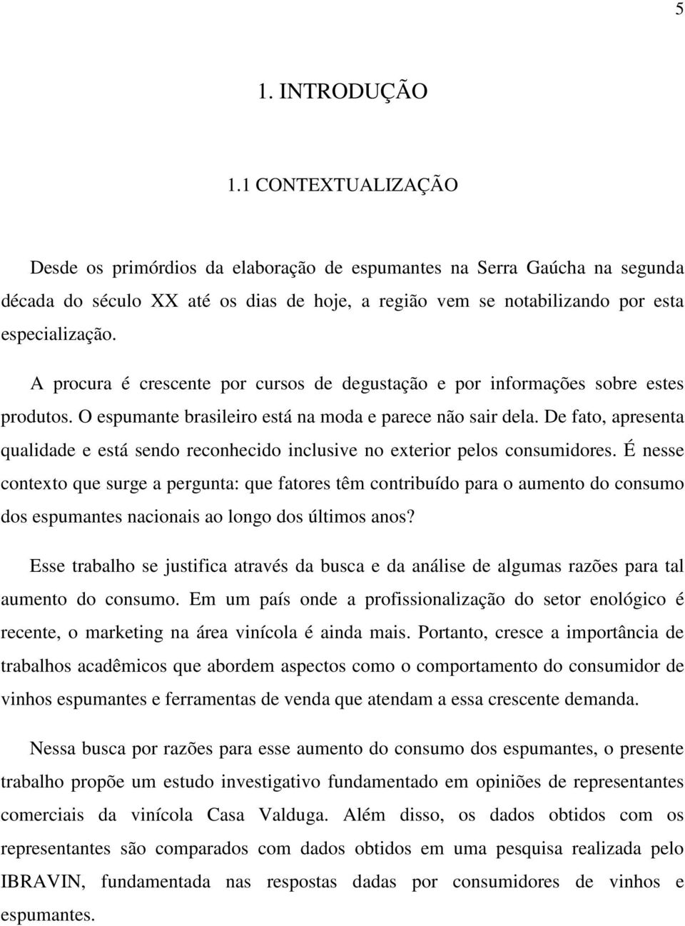 A procura é crescente por cursos de degustação e por informações sobre estes produtos. O espumante brasileiro está na moda e parece não sair dela.