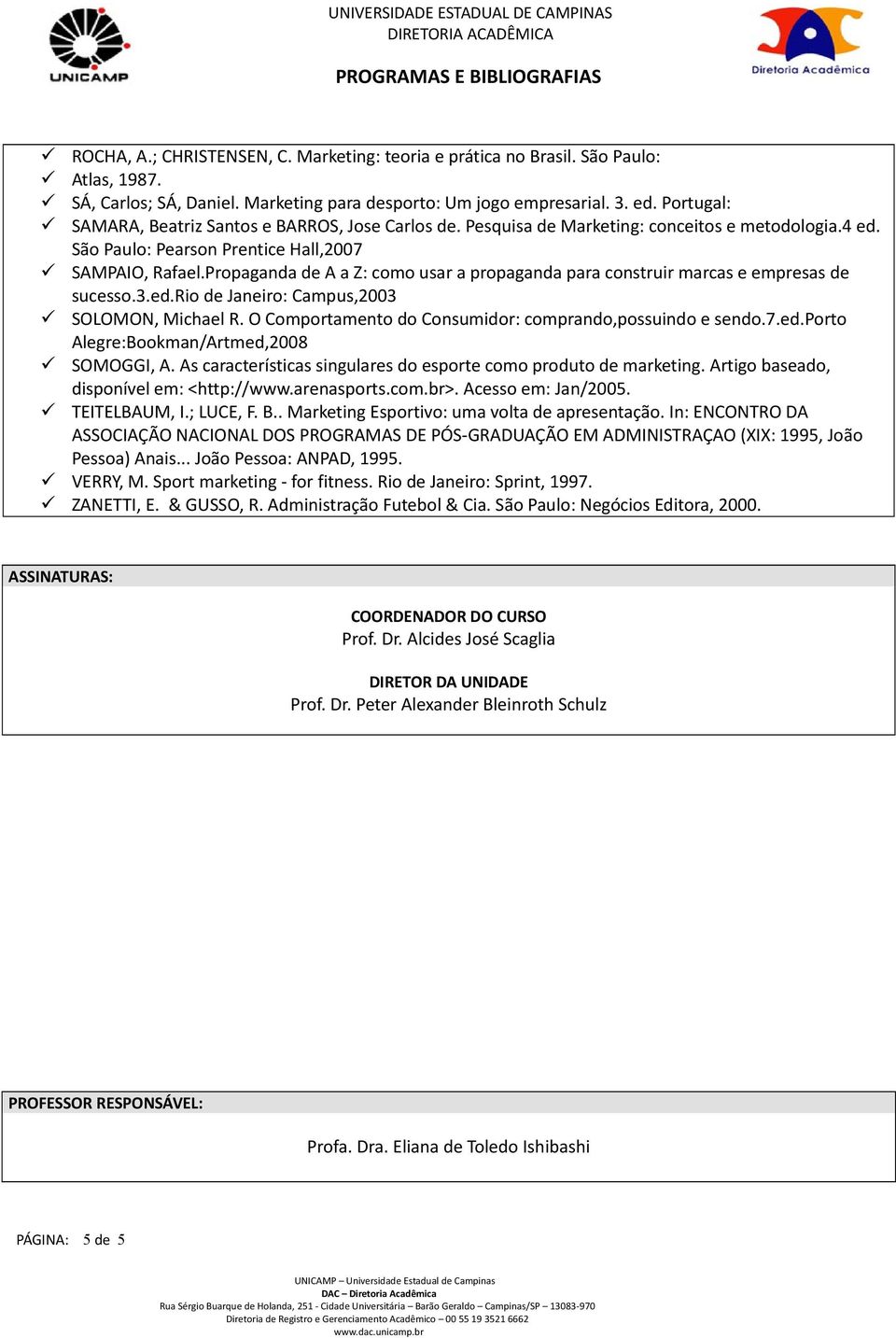 Propaganda de A a Z: como usar a propaganda para construir marcas e empresas de sucesso.3.ed.rio de Janeiro: Campus,2003 SOLOMON, Michael R. O Comportamento do Consumidor: comprando,possuindo e sendo.