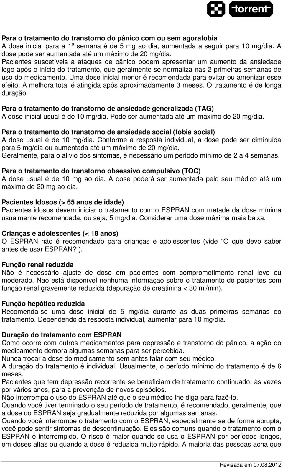 Pacientes suscetíveis a ataques de pânico podem apresentar um aumento da ansiedade logo após o início do tratamento, que geralmente se normaliza nas 2 primeiras semanas de uso do medicamento.