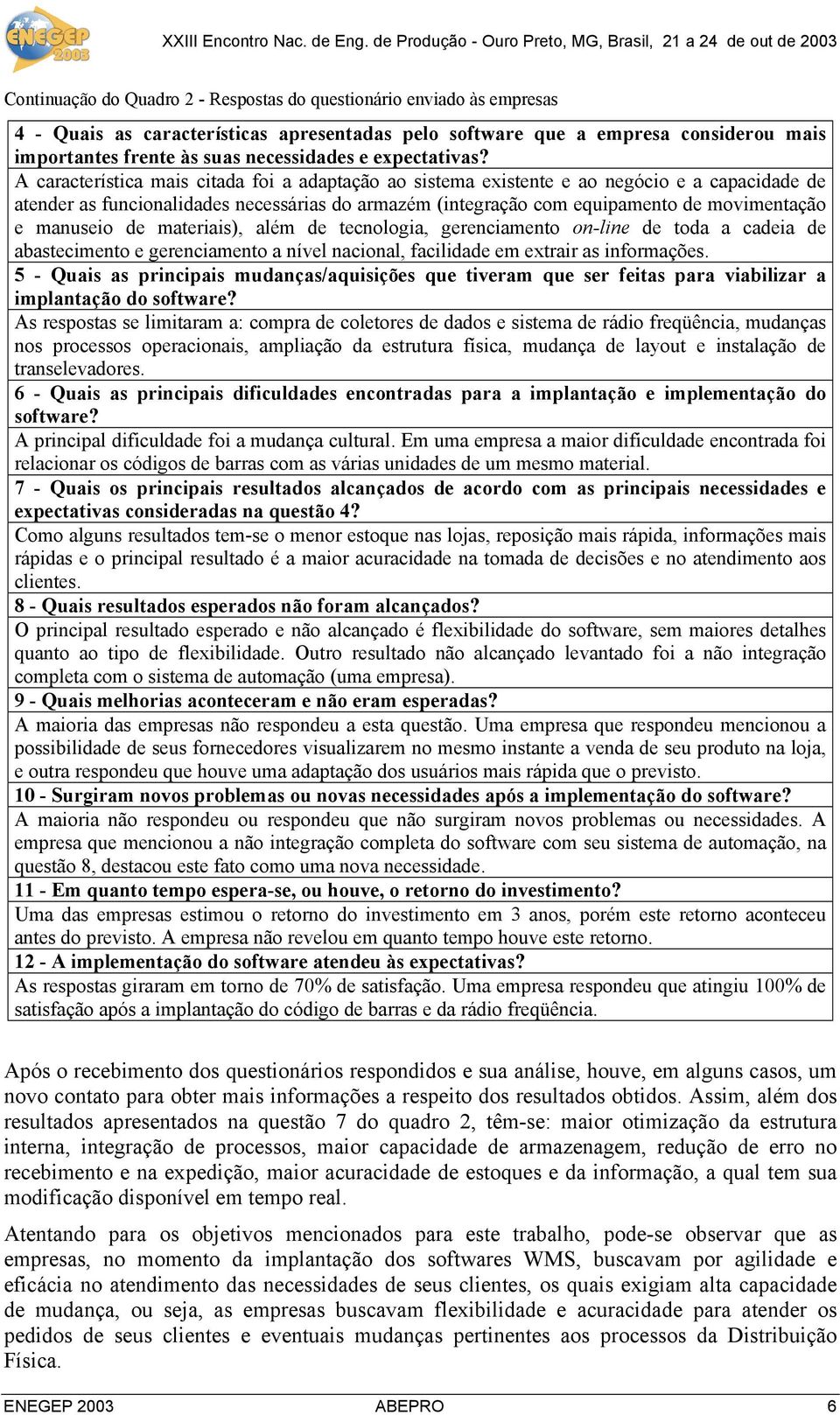 A característica mais citada foi a adaptação ao sistema existente e ao negócio e a capacidade de atender as funcionalidades necessárias do armazém (integração com equipamento de movimentação e