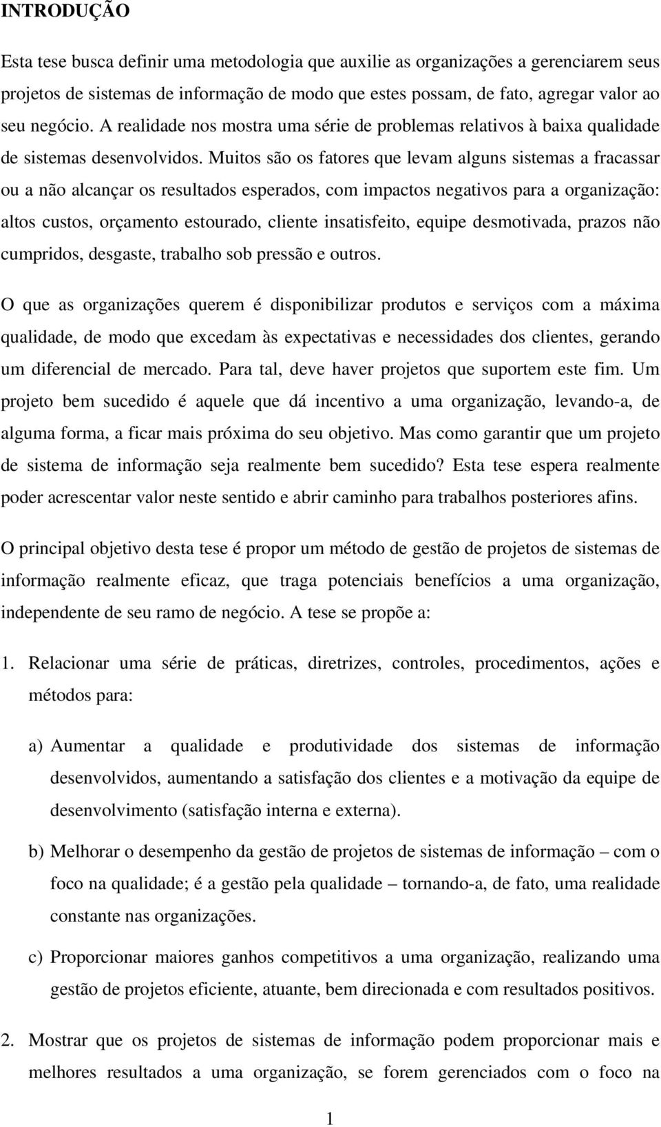 Muitos são os fatores que levam alguns sistemas a fracassar ou a não alcançar os resultados esperados, com impactos negativos para a organização: altos custos, orçamento estourado, cliente