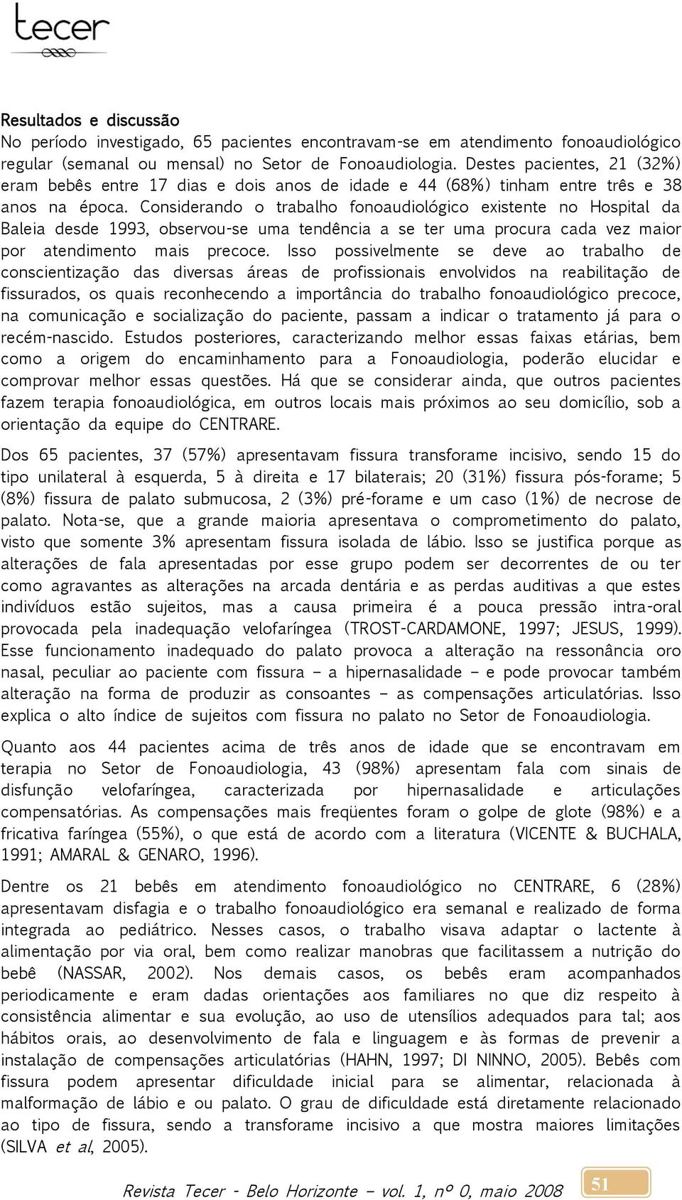 Considerando o trabalho fonoaudiológico existente no Hospital da Baleia desde 1993, observou-se uma tendência a se ter uma procura cada vez maior por atendimento mais precoce.