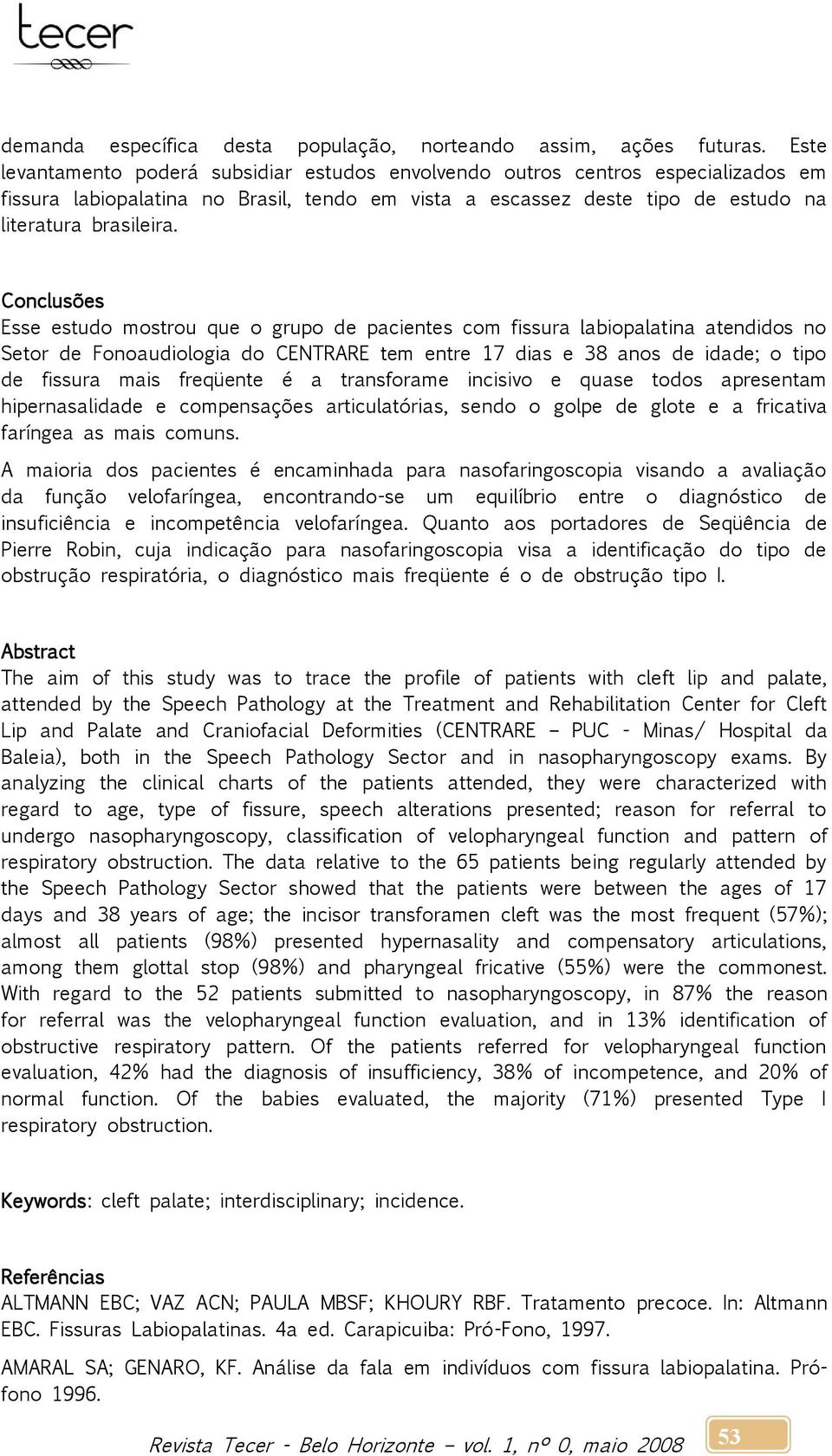 Conclusões Esse estudo mostrou que o grupo de pacientes com fissura labiopalatina atendidos no Setor de Fonoaudiologia do CENTRARE tem entre 17 dias e 38 anos de idade; o tipo de fissura mais