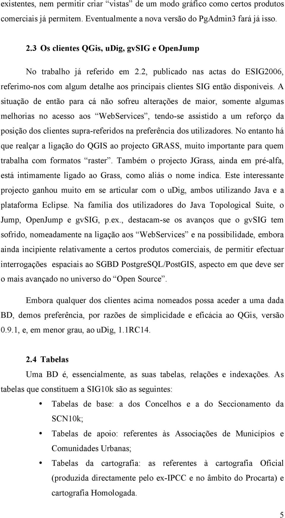 A situação de então para cá não sofreu alterações de maior, somente algumas melhorias no acesso aos WebServices, tendo-se assistido a um reforço da posição dos clientes supra-referidos na preferência