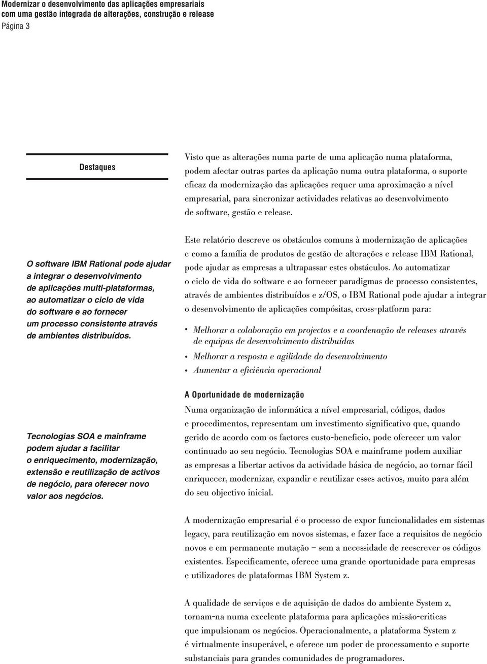 O software IBM Rational pode ajudar a integrar o desenvolvimento de aplicações multi-plataformas, ao automatizar o ciclo de vida do software e ao fornecer um processo consistente através de ambientes