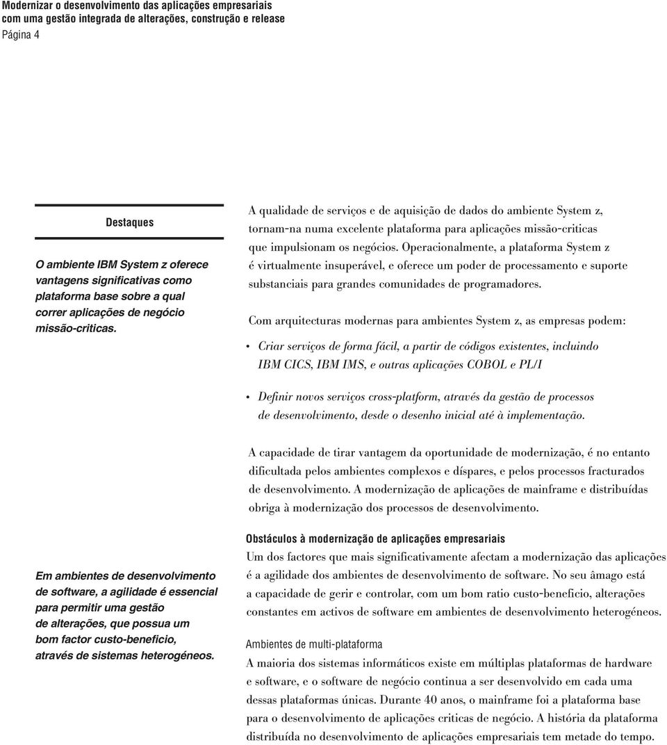 Operacionalmente, a plataforma System z é virtualmente insuperável, e oferece um poder de processamento e suporte substanciais para grandes comunidades de programadores.