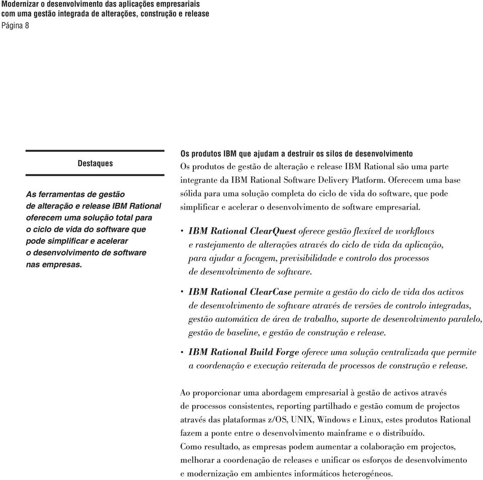 Os produtos IBM que ajudam a destruir os silos de desenvolvimento Os produtos de gestão de alteração e release IBM Rational são uma parte integrante da IBM Rational Software Delivery Platform.