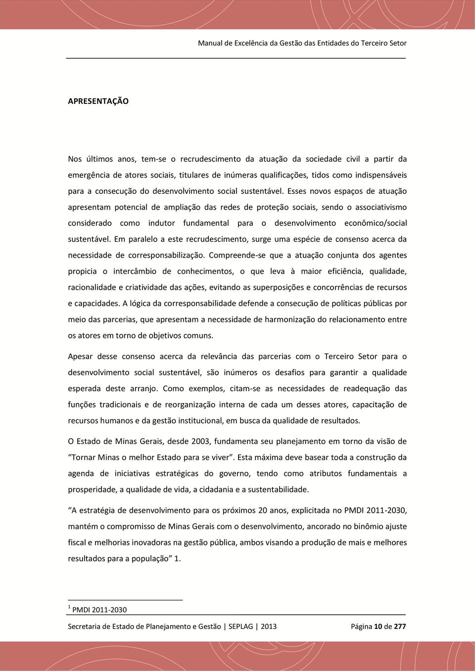 Esses novos espaços de atuação apresentam potencial de ampliação das redes de proteção sociais, sendo o associativismo considerado como indutor fundamental para o desenvolvimento econômico/social