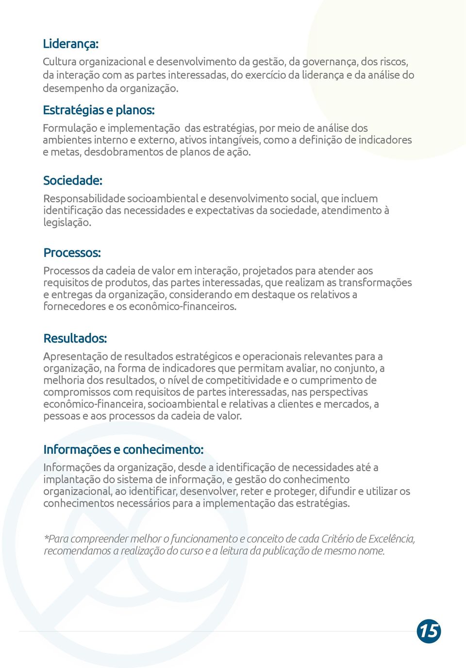 planos de ação. Sociedade: Responsabilidade socioambiental e desenvolvimento social, que incluem identiﬁcação das necessidades e expectativas da sociedade, atendimento à legislação.