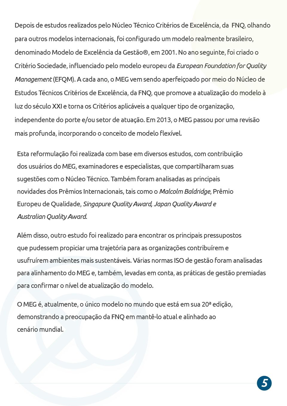 A cada ano, o MEG vem sendo aperfeiçoado por meio do Núcleo de Estudos Técnicos Critérios de Excelência, da FNQ, que promove a atualização do modelo à luz do século XXI e torna os Critérios