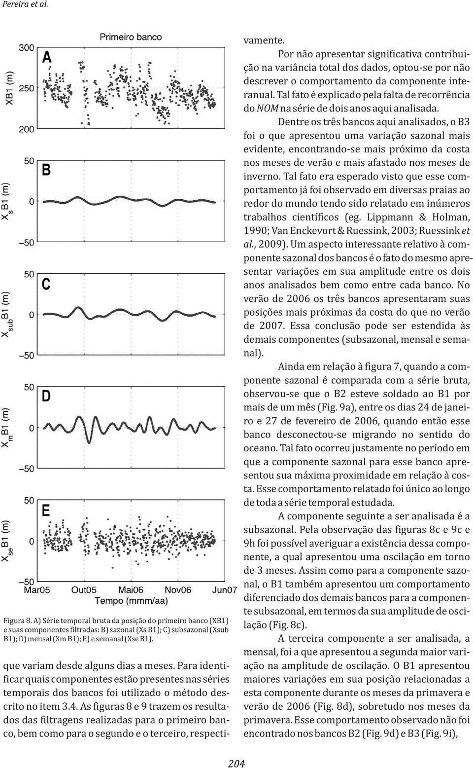 Tal fato é explicado pela falta de recorrência do NOM na série de dois anos aqui analisada.