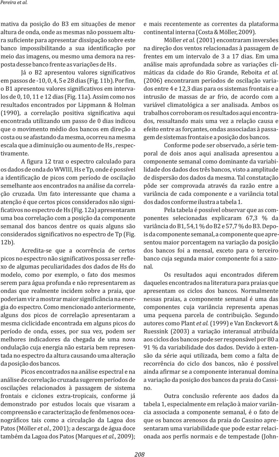 (2001) encontraram inversões banco impossibilitando a sua identificação por na direção dos ventos relacionadas à passagem de meio das imagens, ou mesmo uma demora na res- frentes em um intervalo de 3