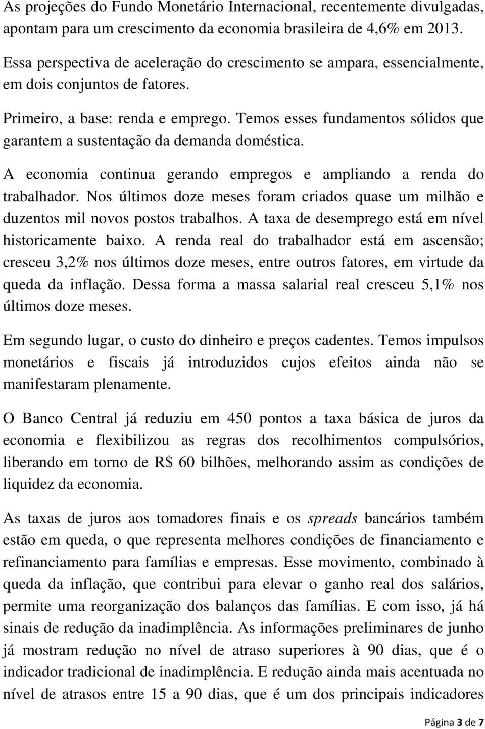 Temos esses fundamentos sólidos que garantem a sustentação da demanda doméstica. A economia continua gerando empregos e ampliando a renda do trabalhador.