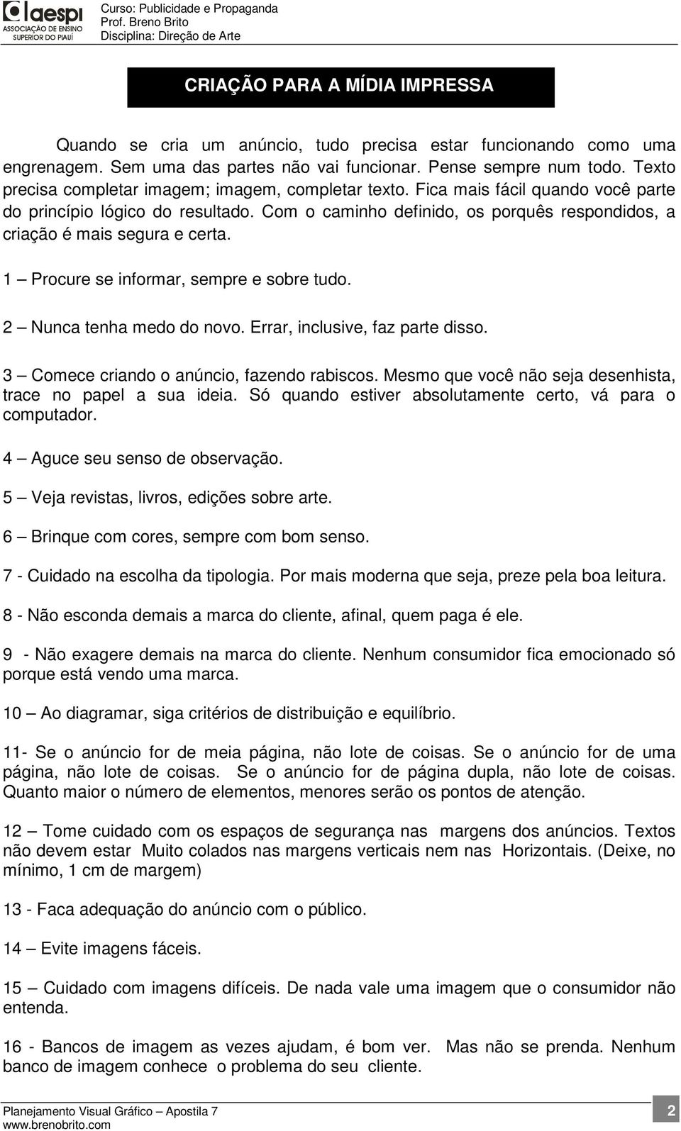 Com o caminho definido, os porquês respondidos, a criação é mais segura e certa. 1 Procure se informar, sempre e sobre tudo. 2 Nunca tenha medo do novo. Errar, inclusive, faz parte disso.