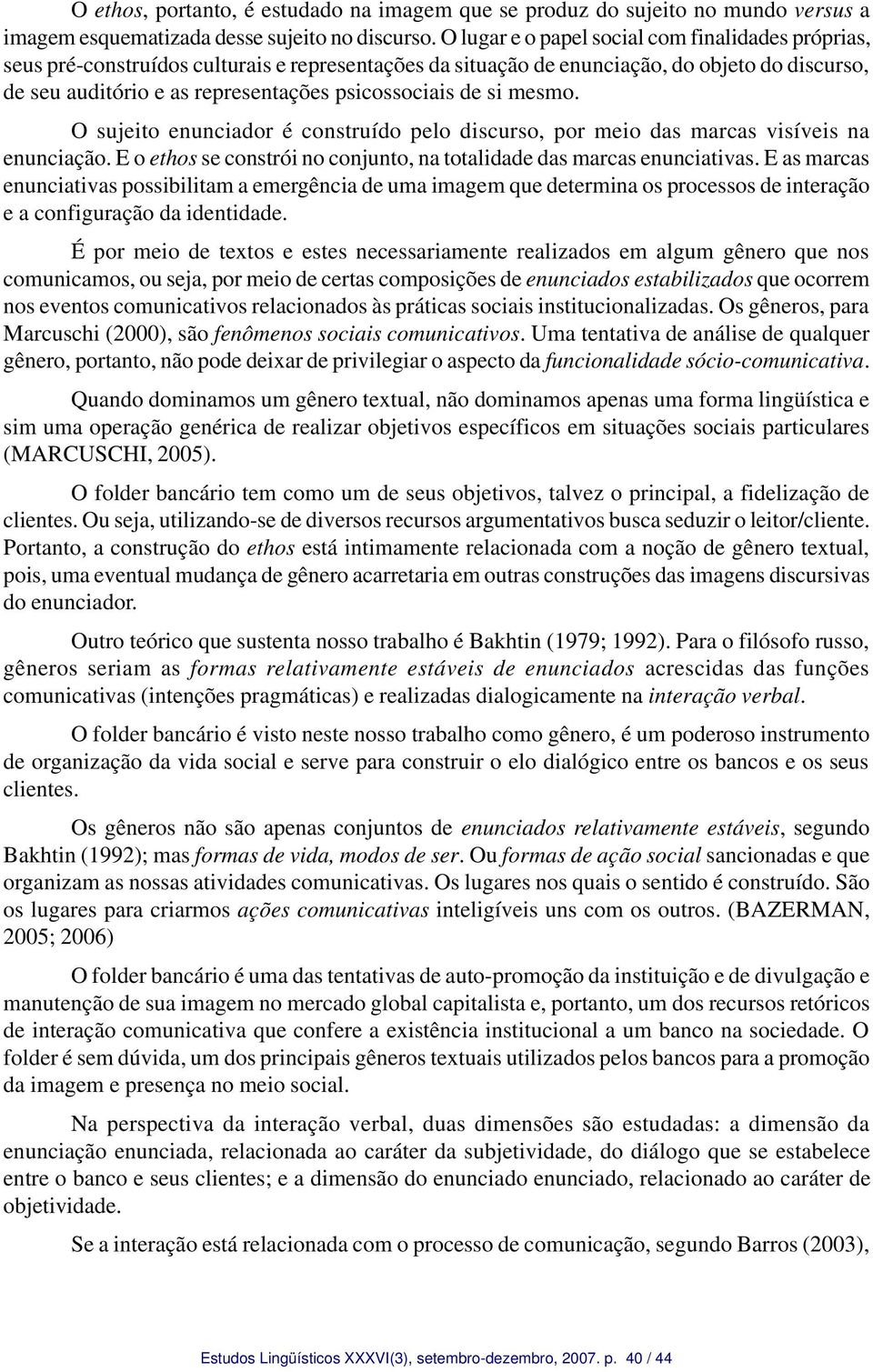 de si mesmo. O sujeito enunciador é construído pelo discurso, por meio das marcas visíveis na enunciação. E o ethos se constrói no conjunto, na totalidade das marcas enunciativas.