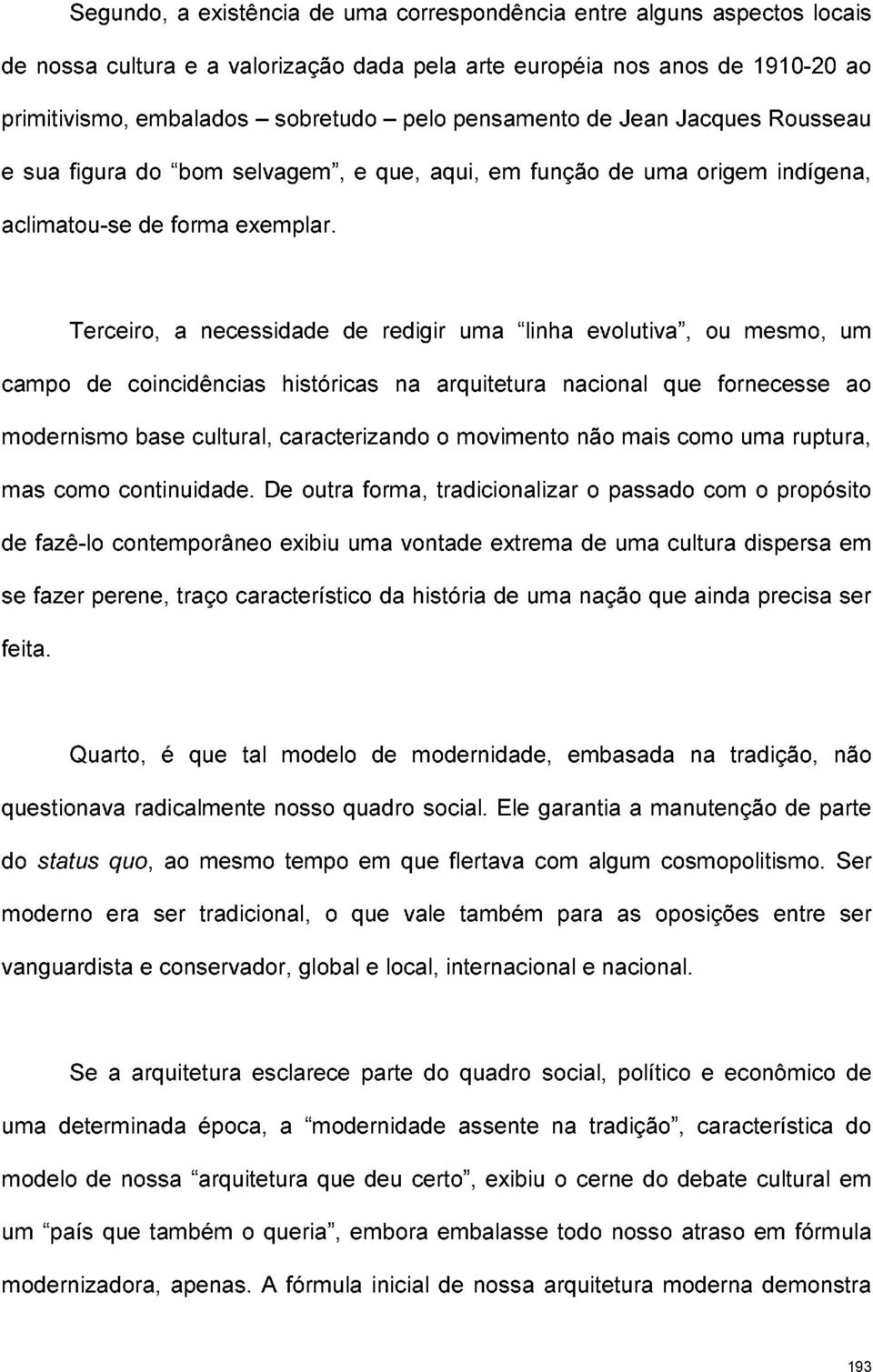 Terceiro, a necessidade de redigir uma linha evolutiva, ou mesmo, um campo de coincidências históricas na arquitetura nacional que fornecesse ao modernismo base cultural, caracterizando o movimento