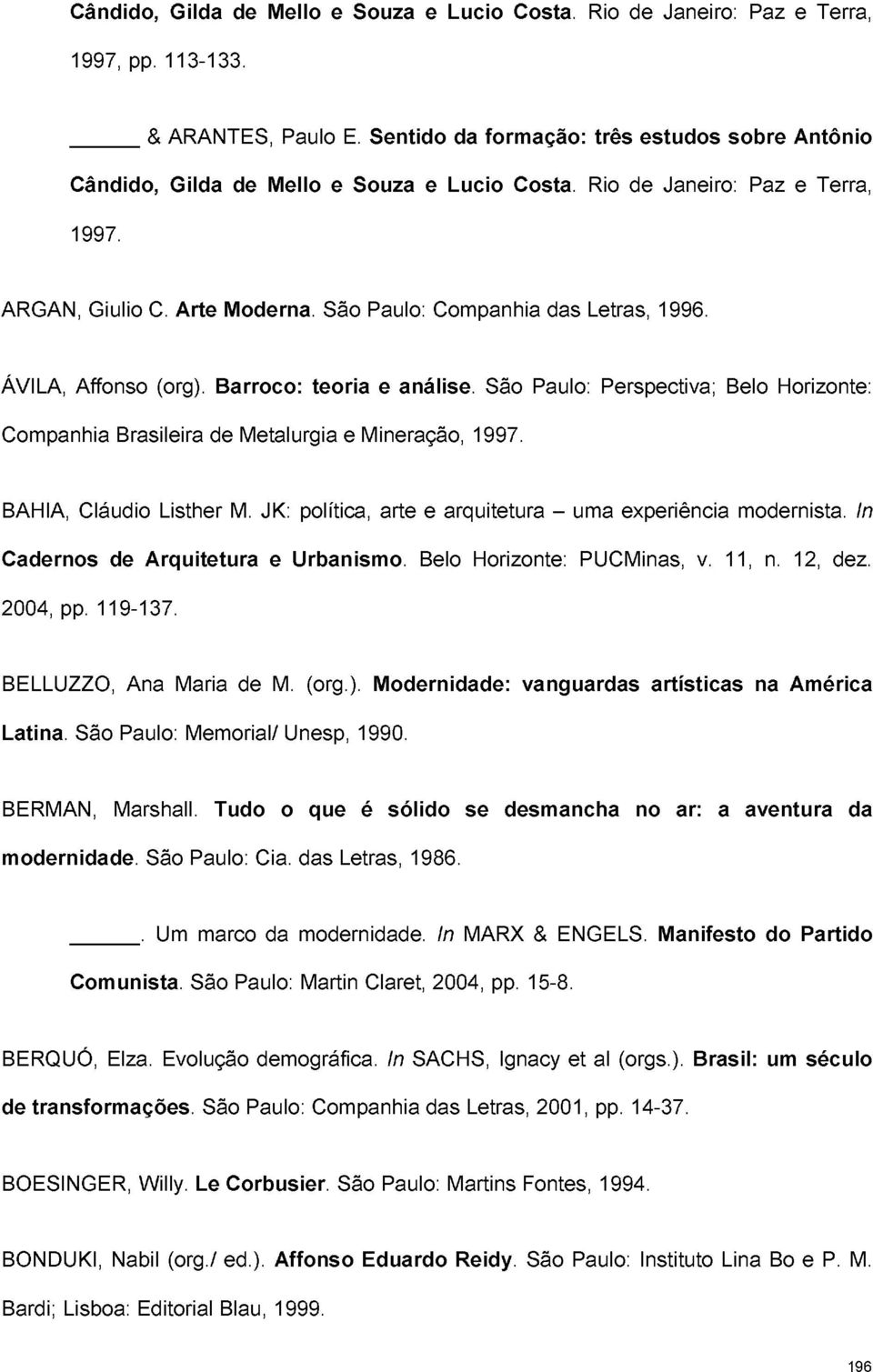 ÁVILA, Affonso (org). Barroco: teoria e análise. São Paulo: Perspectiva; Belo Horizonte: Companhia Brasileira de Metalurgia e Mineração, 1997. BAHIA, Cláudio Listher M.