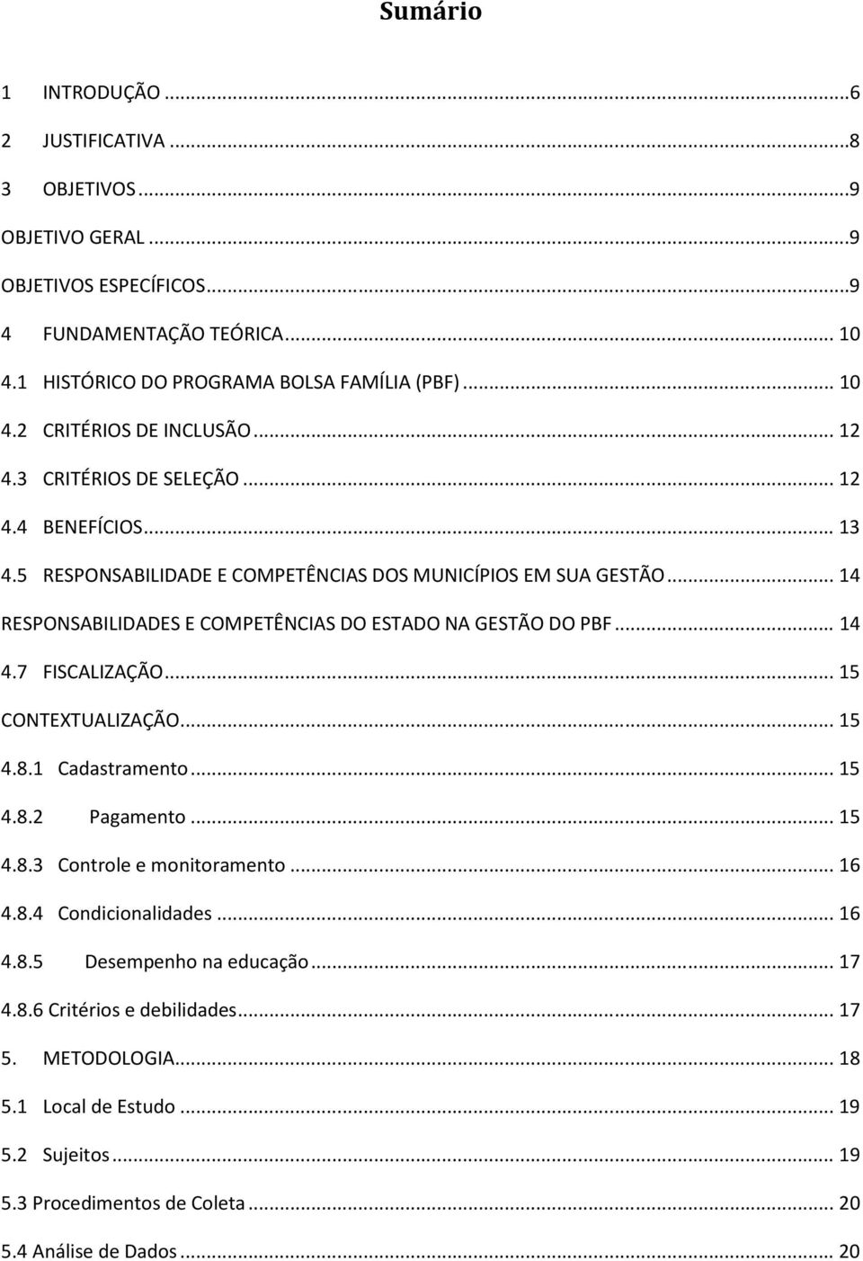 .. 14 4.7 FISCALIZAÇÃO... 15 CONTEXTUALIZAÇÃO... 15 4.8.1 Cadastramento... 15 4.8.2 Pagamento... 15 4.8.3 Controle e monitoramento... 16 4.8.4 Condicionalidades... 16 4.8.5 Desempenho na educação.