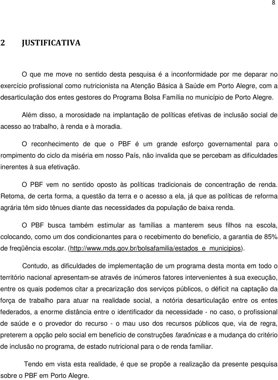 Além disso, a morosidade na implantação de políticas efetivas de inclusão social de acesso ao trabalho, à renda e à moradia.