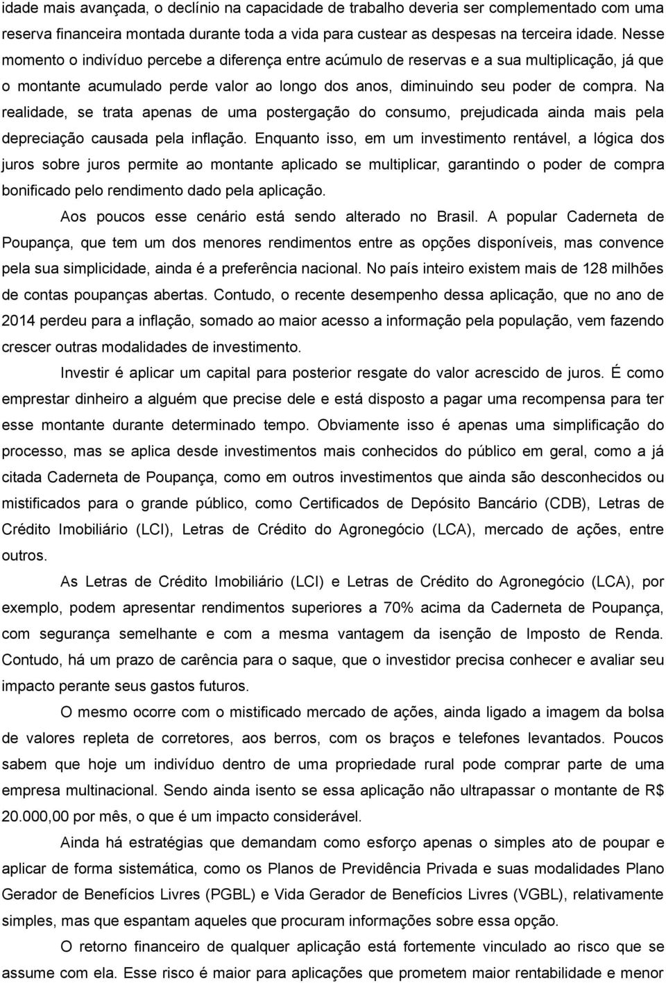 Na realidade, se trata apenas de uma postergação do consumo, prejudicada ainda mais pela depreciação causada pela inflação.