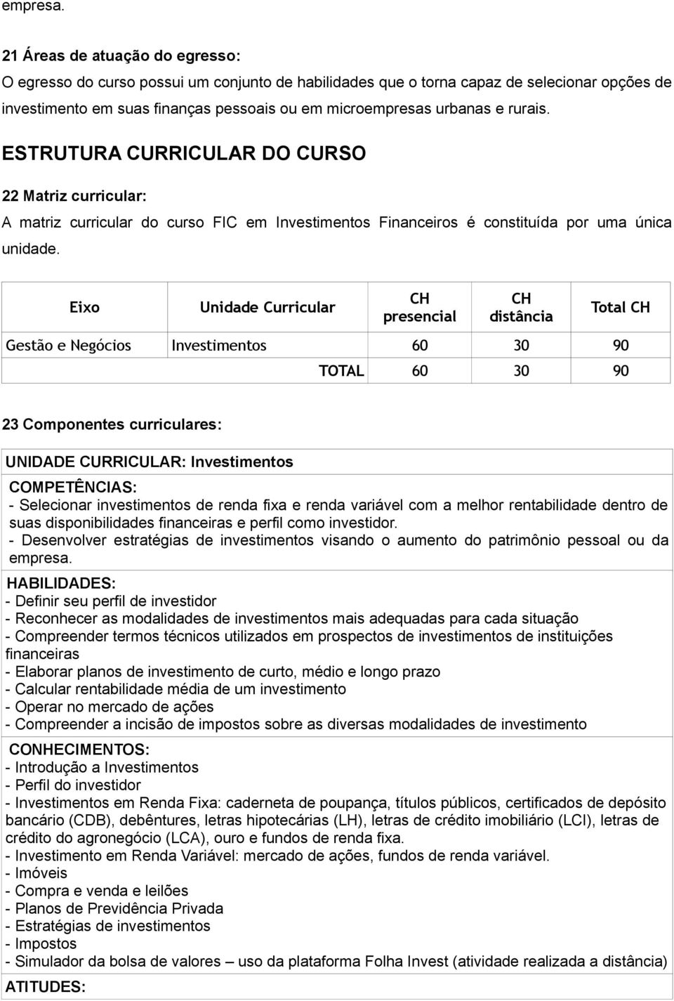 rurais. ESTRUTURA CURRICULAR DO CURSO 22 Matriz curricular: A matriz curricular do curso FIC em Investimentos Financeiros é constituída por uma única unidade.