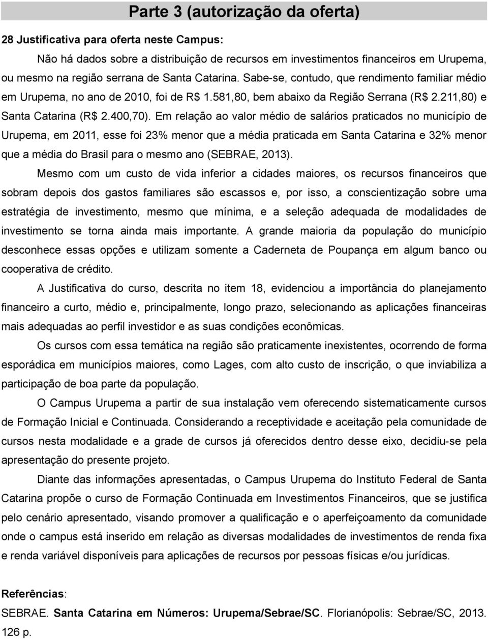 Em relação ao valor médio de salários praticados no município de Urupema, em 2011, esse foi 23% menor que a média praticada em Santa Catarina e 32% menor que a média do Brasil para o mesmo ano