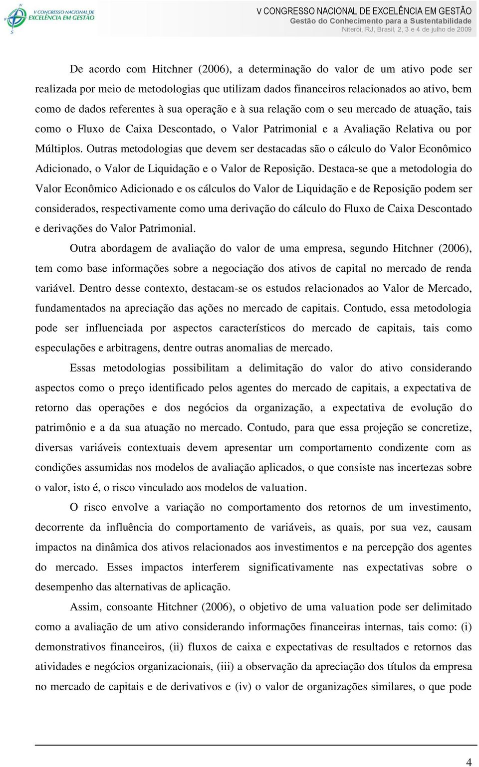 Ouras meodologias que devem ser desacadas são o cálculo do Valor Econômico Adicionado, o Valor de Liquidação e o Valor de Reosição.