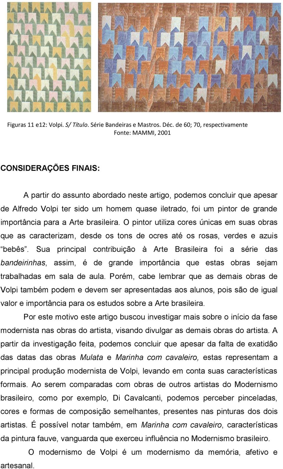 importância para a Arte brasileira. O pintor utiliza cores únicas em suas obras que as caracterizam, desde os tons de ocres até os rosas, verdes e azuis bebês.