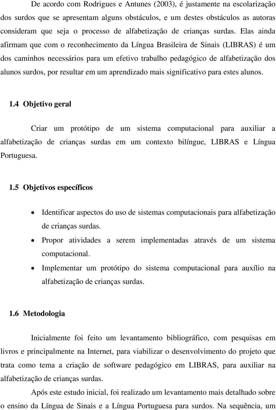 Elas ainda afirmam que com o reconhecimento da Língua Brasileira de Sinais (LIBRAS) é um dos caminhos necessários para um efetivo trabalho pedagógico de alfabetização dos alunos surdos, por resultar